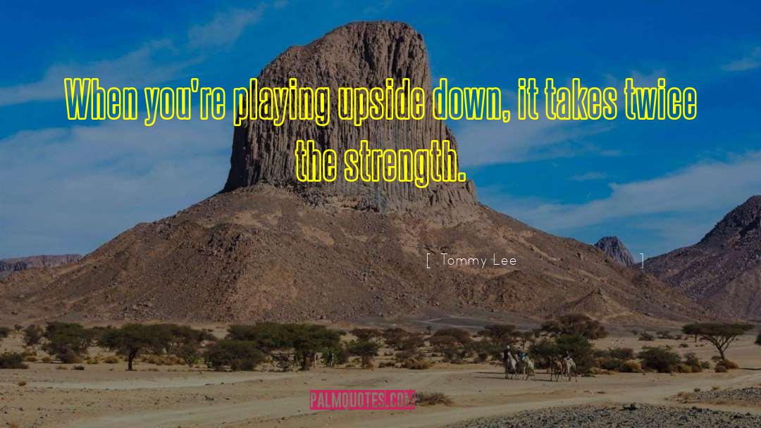 Tommy Lee Quotes: When you're playing upside down,