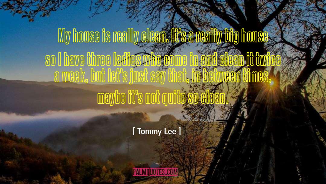 Tommy Lee Quotes: My house is really clean.