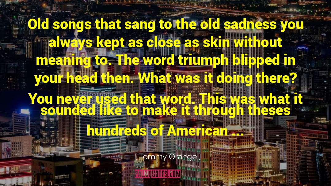 Tommy Orange Quotes: Old songs that sang to