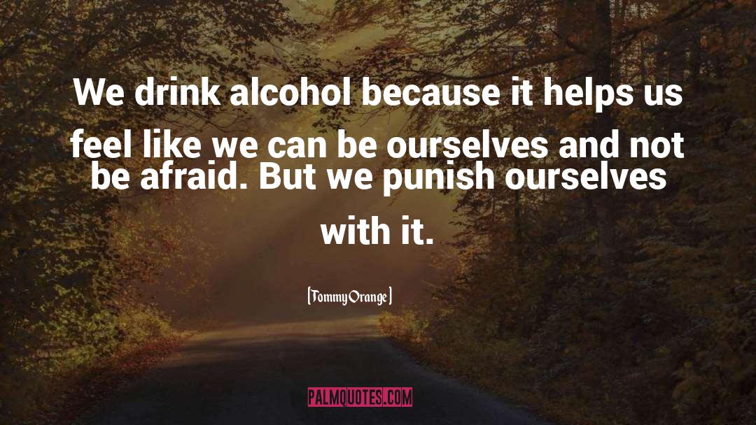 Tommy Orange Quotes: We drink alcohol because it