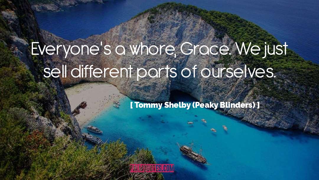 Tommy Shelby (Peaky Blinders) Quotes: Everyone's a whore, Grace. We
