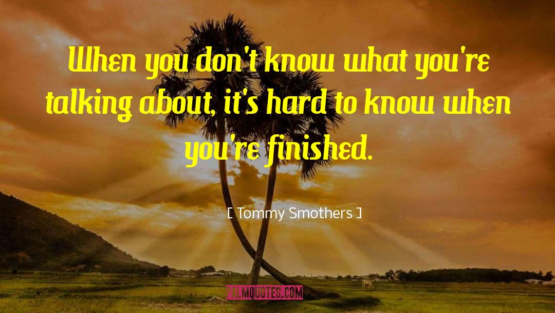 Tommy Smothers Quotes: When you don't know what