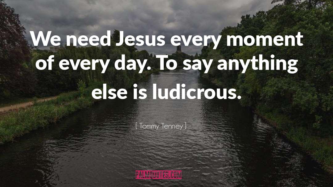 Tommy Tenney Quotes: We need Jesus every moment