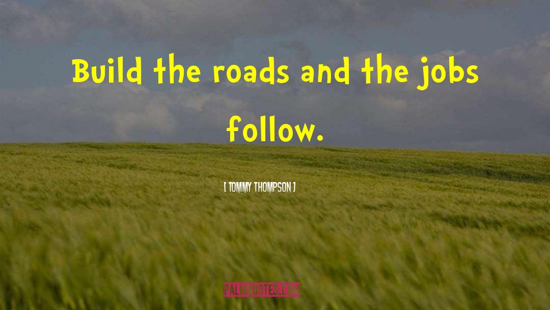 Tommy Thompson Quotes: Build the roads and the