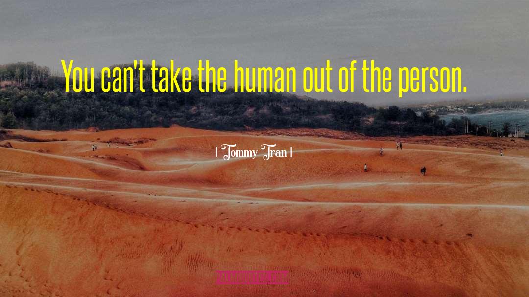 Tommy Tran Quotes: You can't take the human