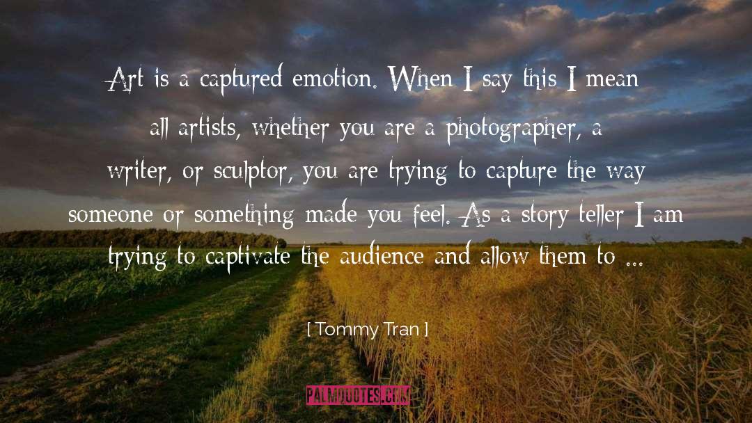 Tommy Tran Quotes: Art is a captured emotion.