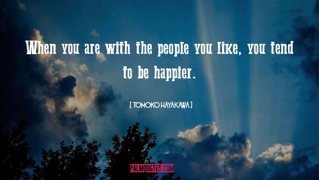 Tomoko Hayakawa Quotes: When you are with the