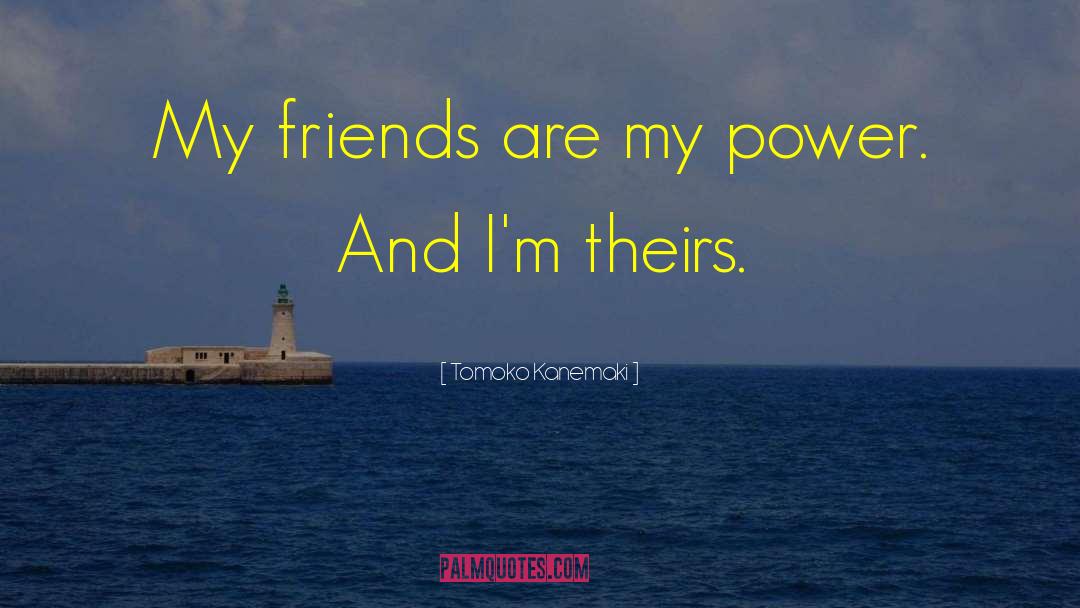Tomoko Kanemaki Quotes: My friends are my power.