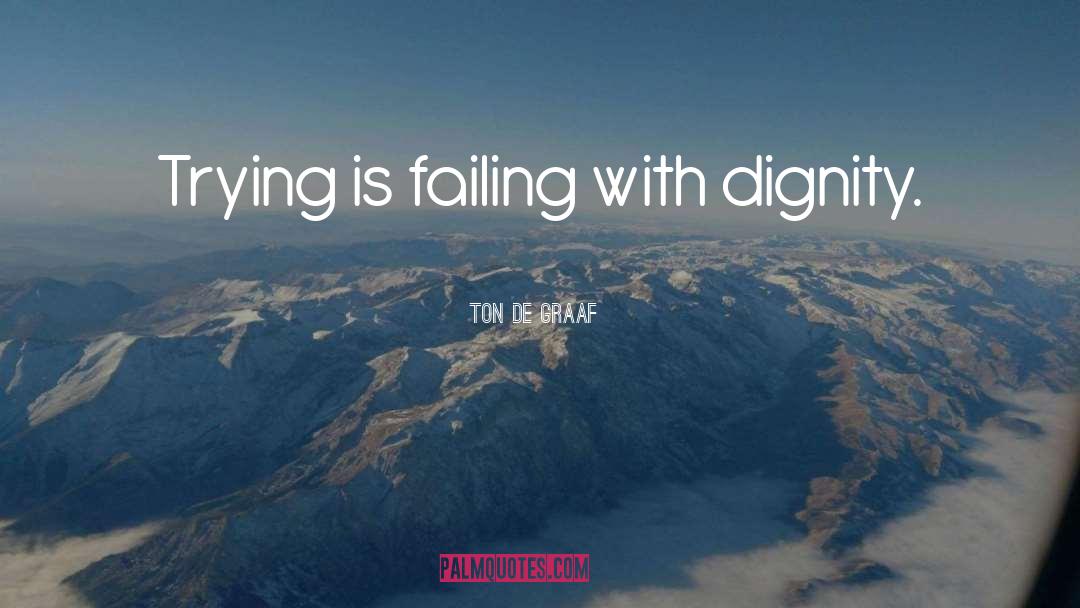 Ton De Graaf Quotes: Trying is failing with dignity.