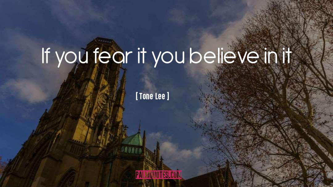 Tone Lee Quotes: If you fear it you