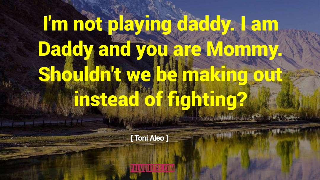 Toni Aleo Quotes: I'm not playing daddy. I