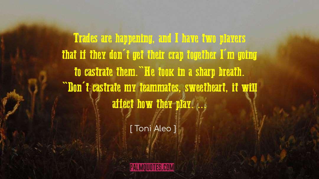 Toni Aleo Quotes: Trades are happening, and I