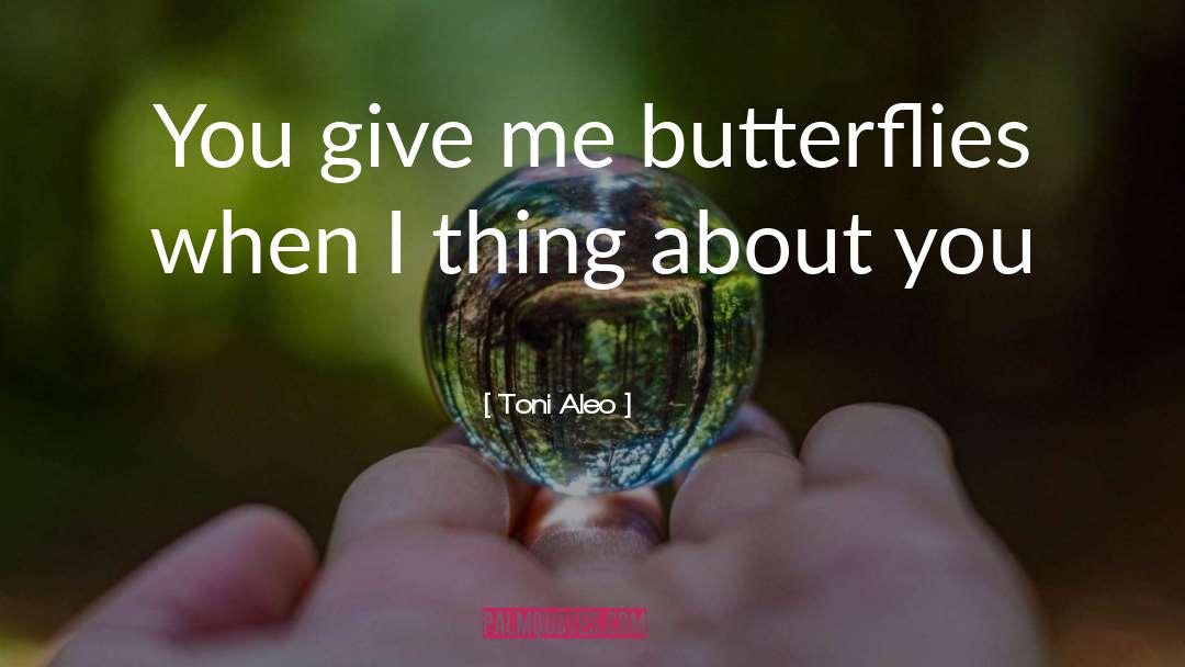 Toni Aleo Quotes: You give me butterflies when