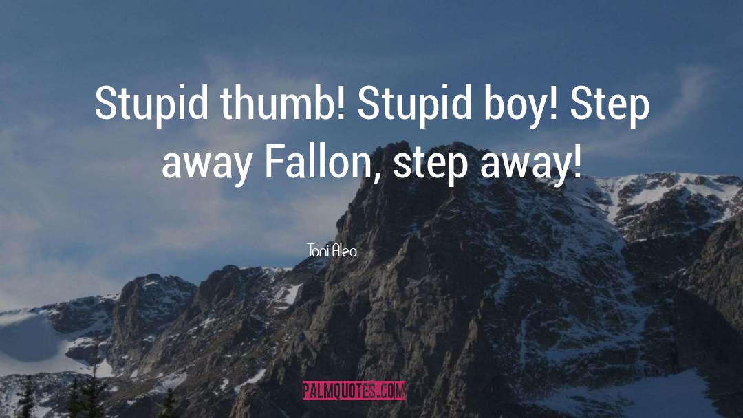 Toni Aleo Quotes: Stupid thumb! Stupid boy! Step