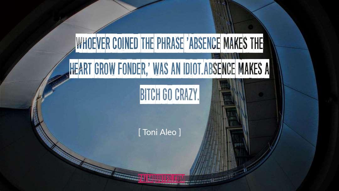 Toni Aleo Quotes: Whoever coined the phrase 'Absence