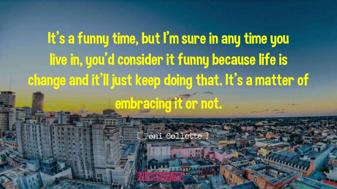 Toni Collette Quotes: It's a funny time, but