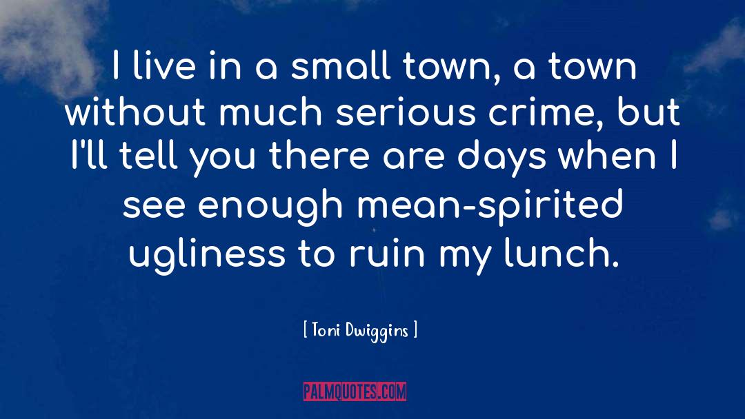 Toni Dwiggins Quotes: I live in a small