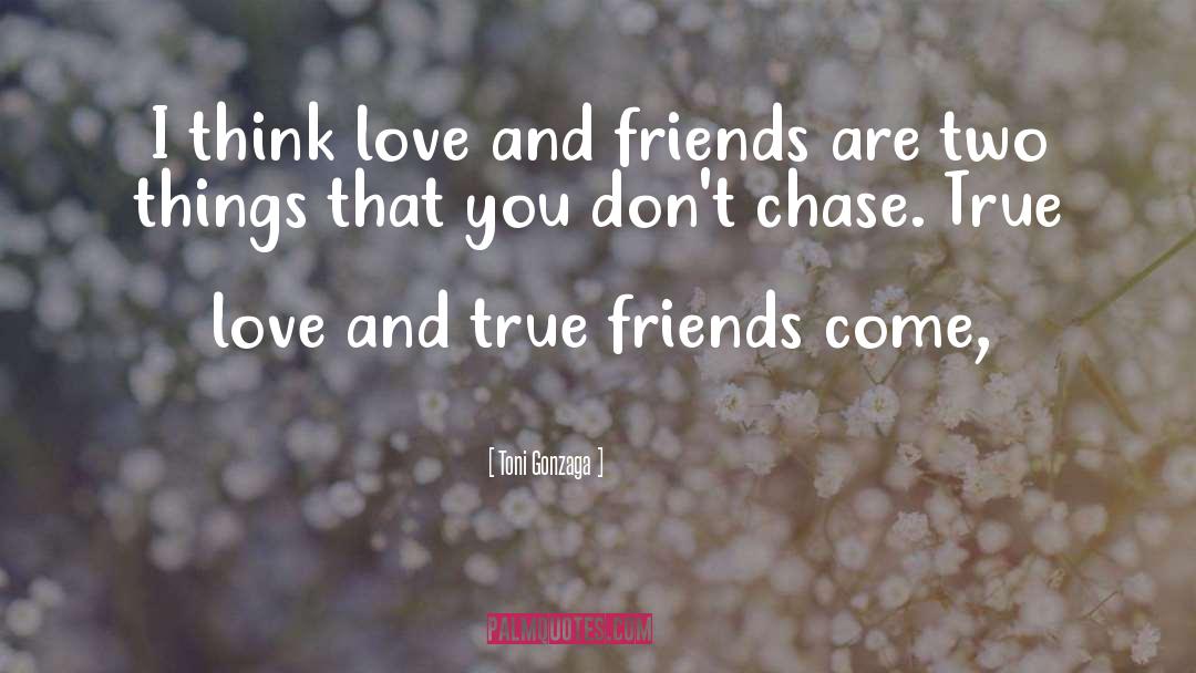 Toni Gonzaga Quotes: I think love and friends