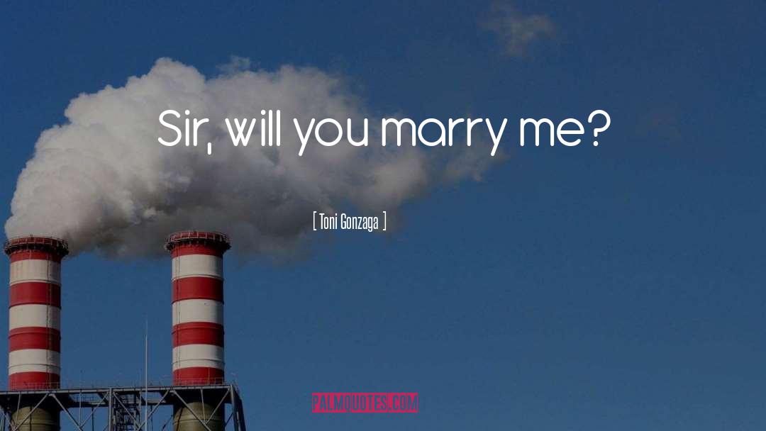 Toni Gonzaga Quotes: Sir, will you marry me?