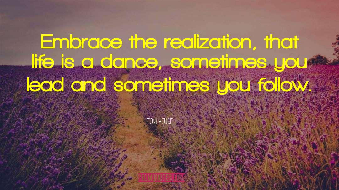 Toni House Quotes: Embrace the realization, that life