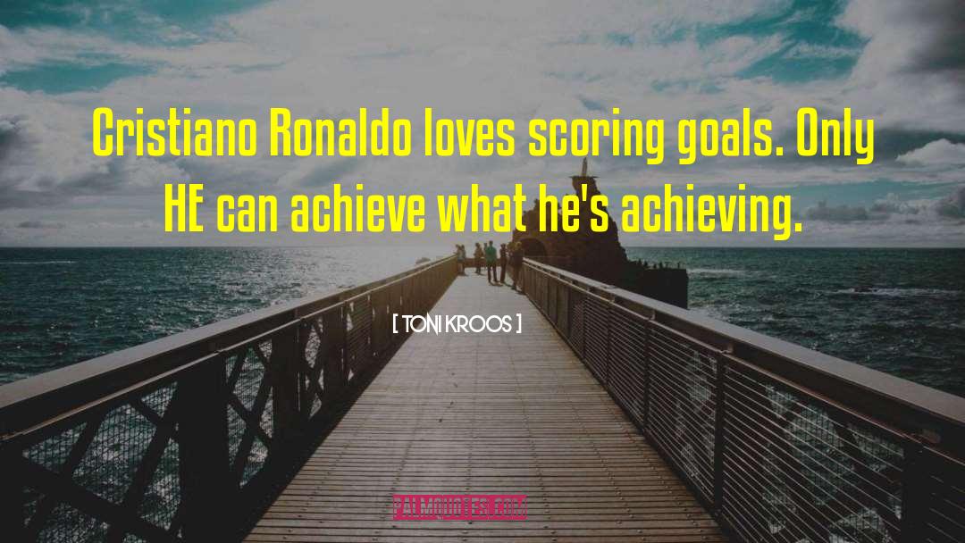 Toni Kroos Quotes: Cristiano Ronaldo loves scoring goals.