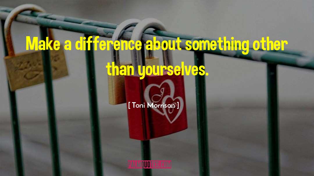 Toni Morrison Quotes: Make a difference about something