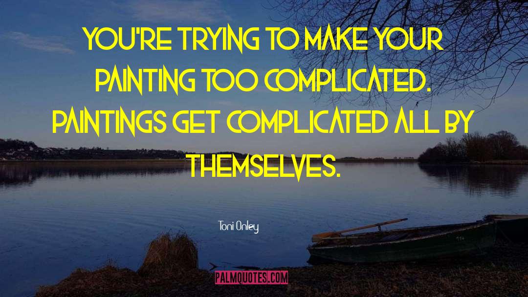 Toni Onley Quotes: You're trying to make your