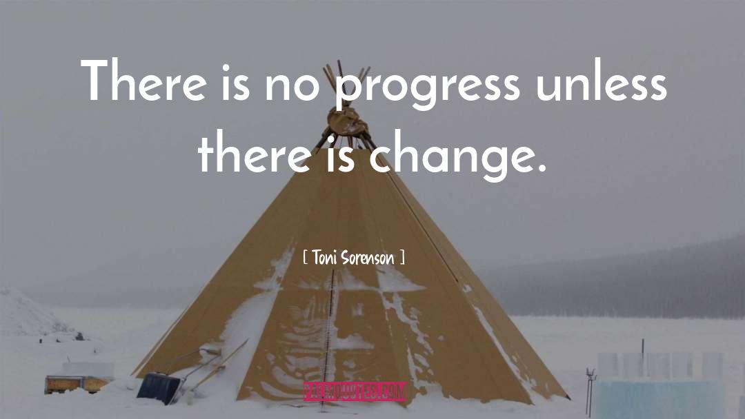 Toni Sorenson Quotes: There is no progress unless