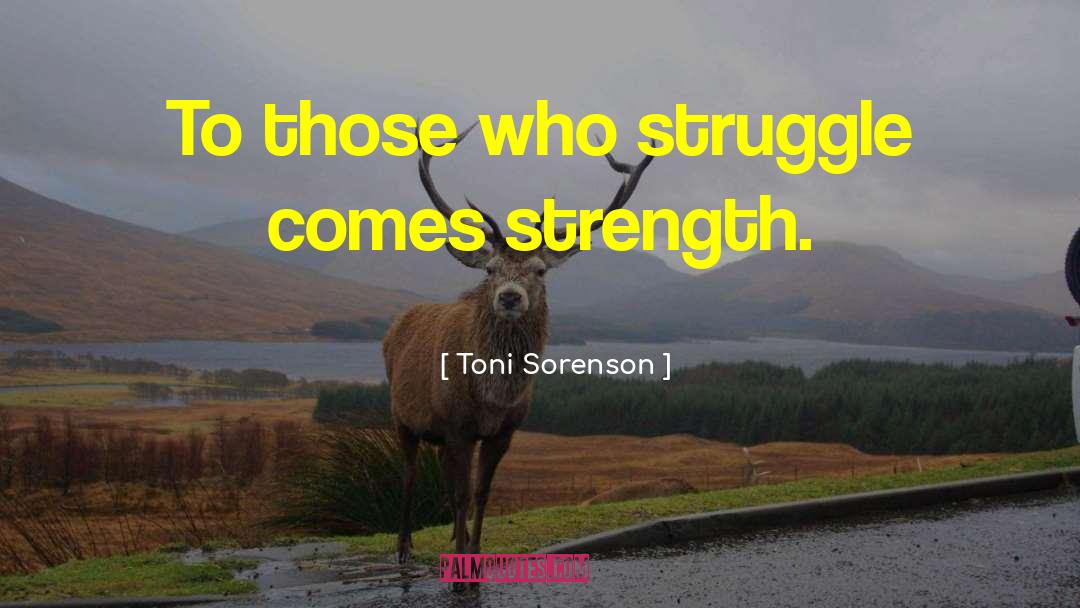 Toni Sorenson Quotes: To those who struggle comes