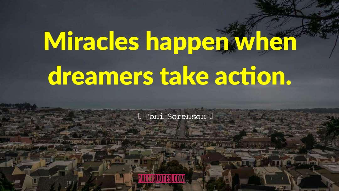 Toni Sorenson Quotes: Miracles happen when dreamers take