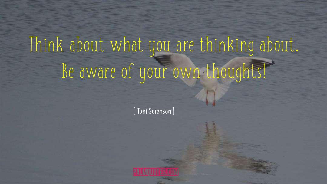 Toni Sorenson Quotes: Think about what you are