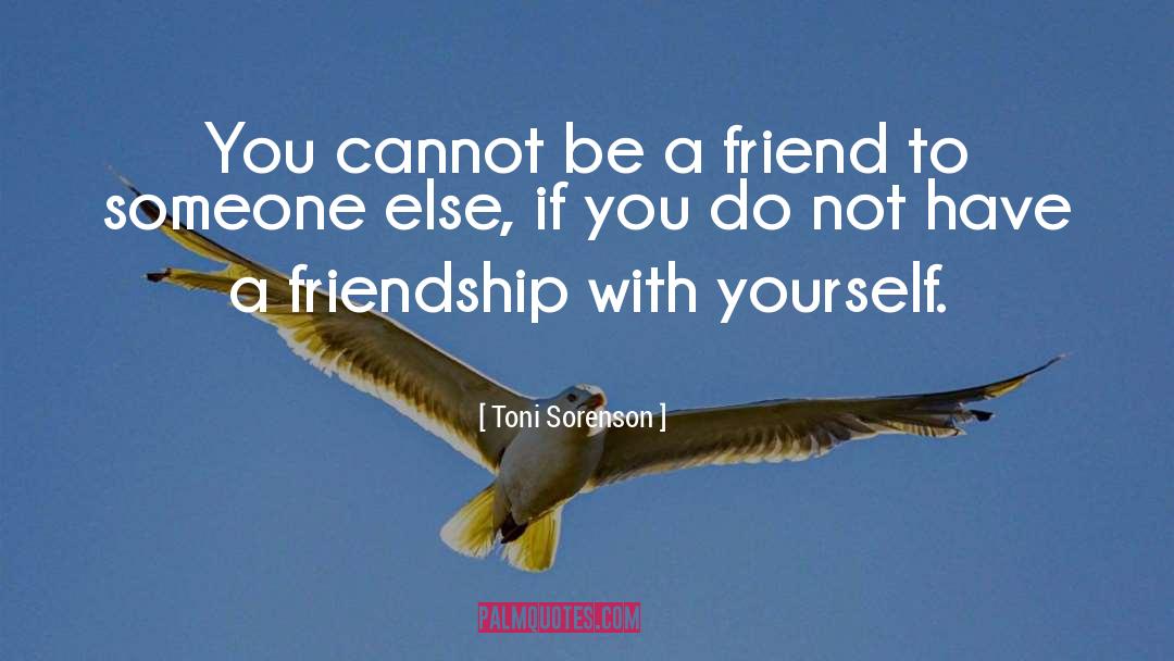 Toni Sorenson Quotes: You cannot be a friend