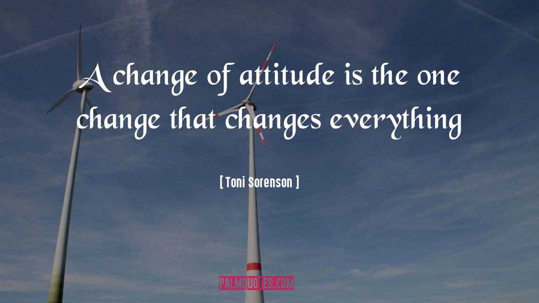 Toni Sorenson Quotes: A change of attitude is