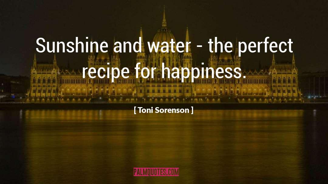 Toni Sorenson Quotes: Sunshine and water - the