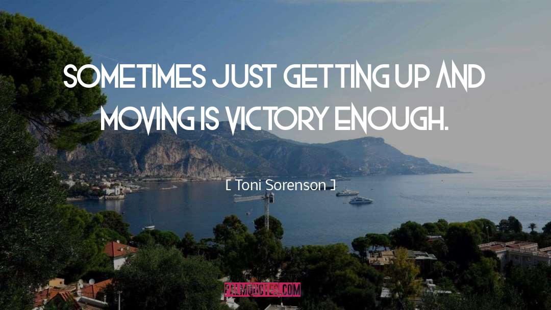 Toni Sorenson Quotes: Sometimes just getting up and