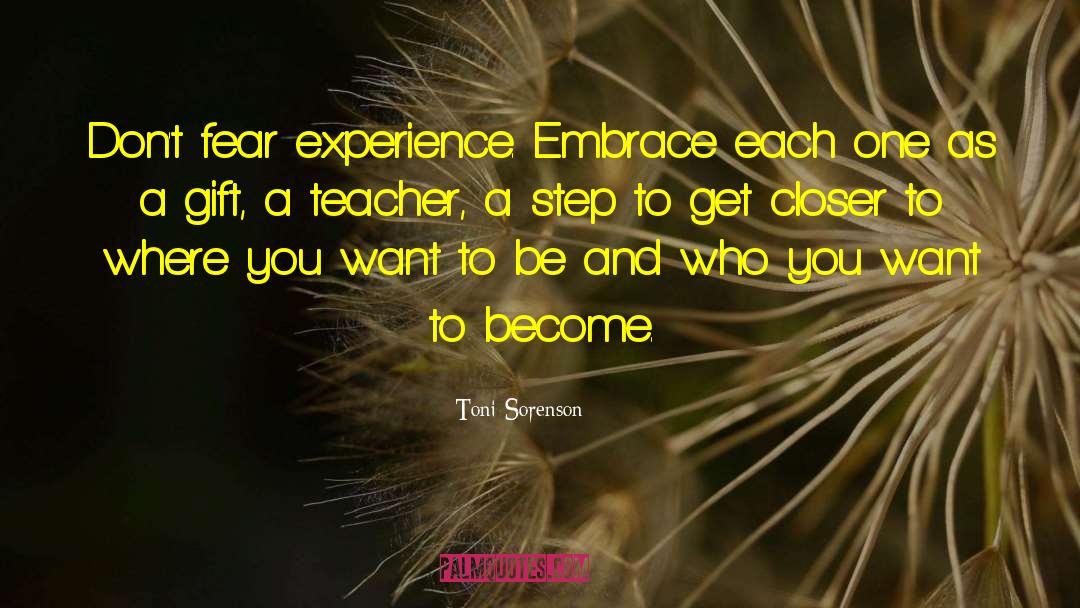 Toni Sorenson Quotes: Don't fear experience. Embrace each