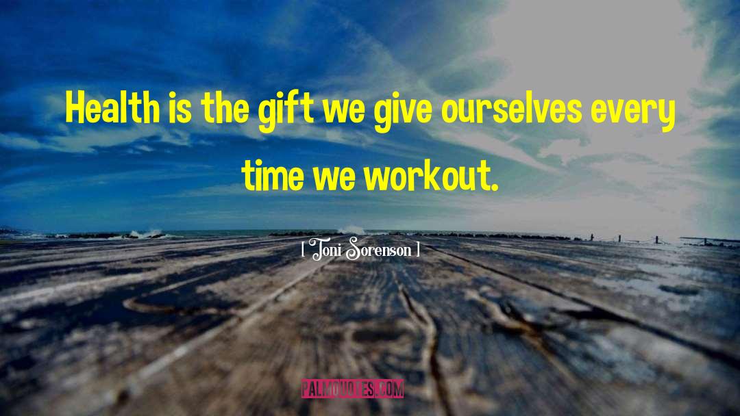 Toni Sorenson Quotes: Health is the gift we