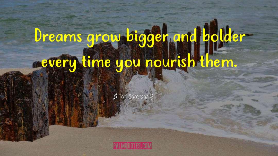 Toni Sorenson Quotes: Dreams grow bigger and bolder