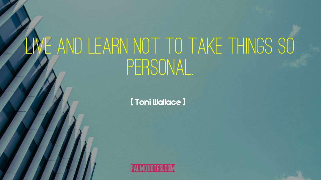 Toni Wallace Quotes: Live and learn not to