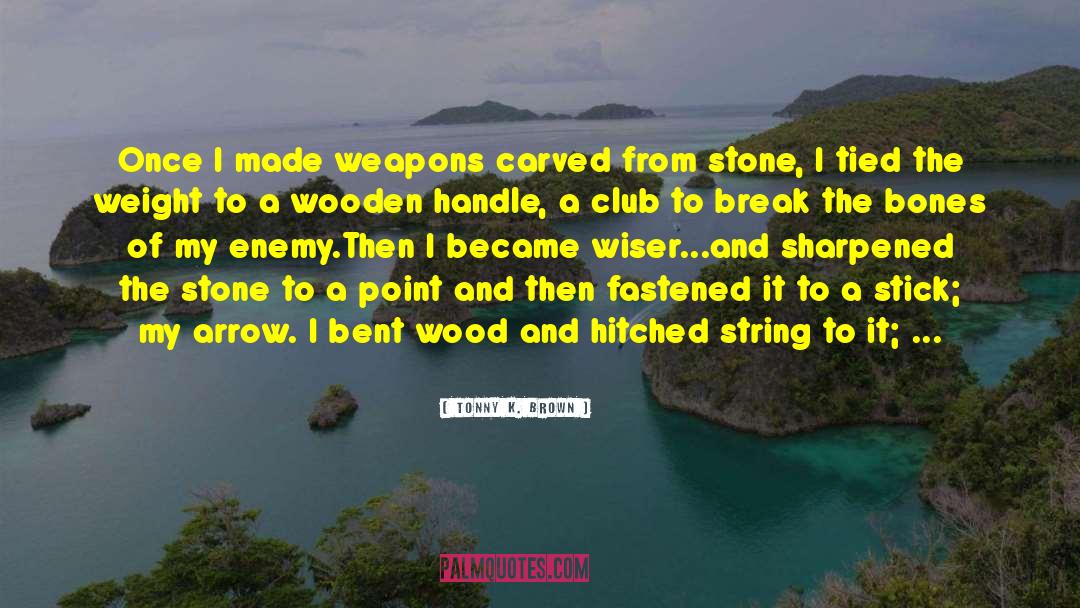 Tonny K. Brown Quotes: Once I made weapons carved
