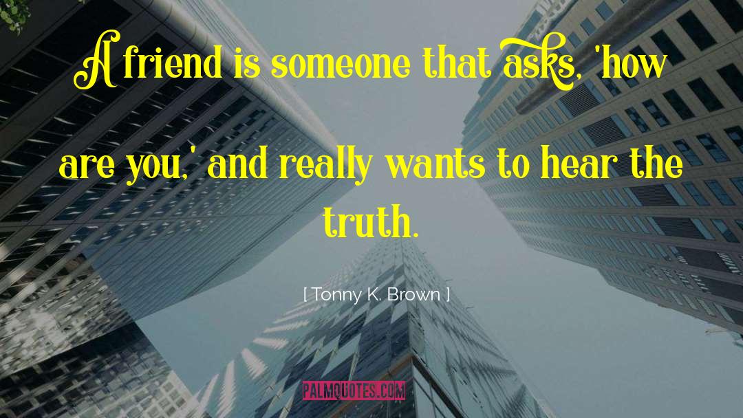 Tonny K. Brown Quotes: A friend is someone that