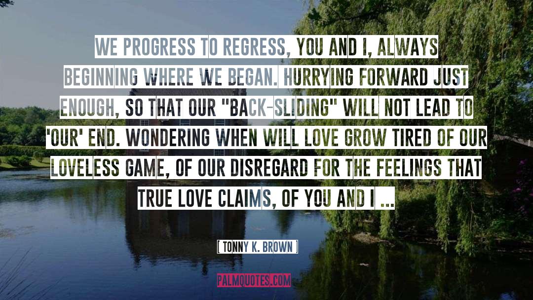 Tonny K. Brown Quotes: We progress to regress, you