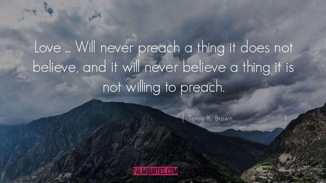 Tonny K. Brown Quotes: Love ... <br>Will never preach