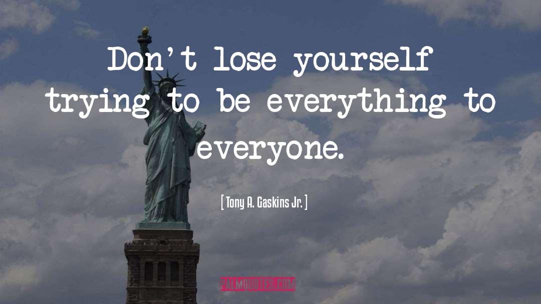 Tony A. Gaskins Jr. Quotes: Don't lose yourself trying to