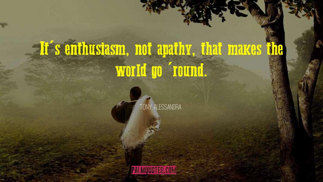 Tony Alessandra Quotes: It's enthusiasm, not apathy, that