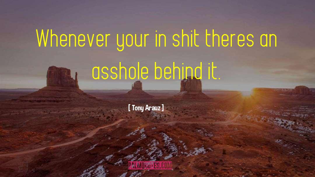 Tony Arauz Quotes: Whenever your in shit theres