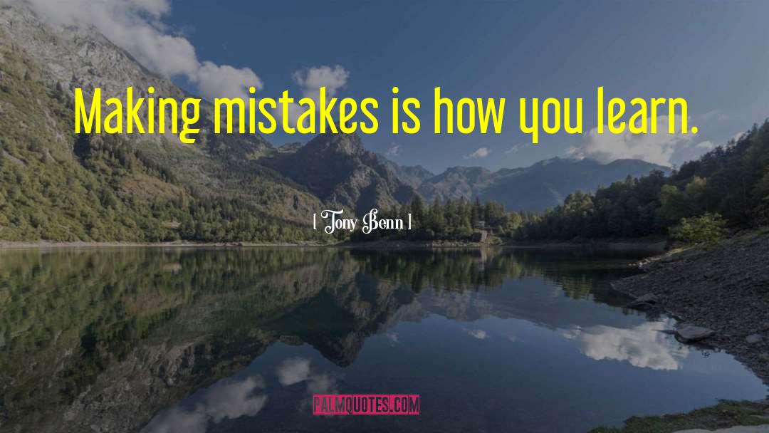 Tony Benn Quotes: Making mistakes is how you