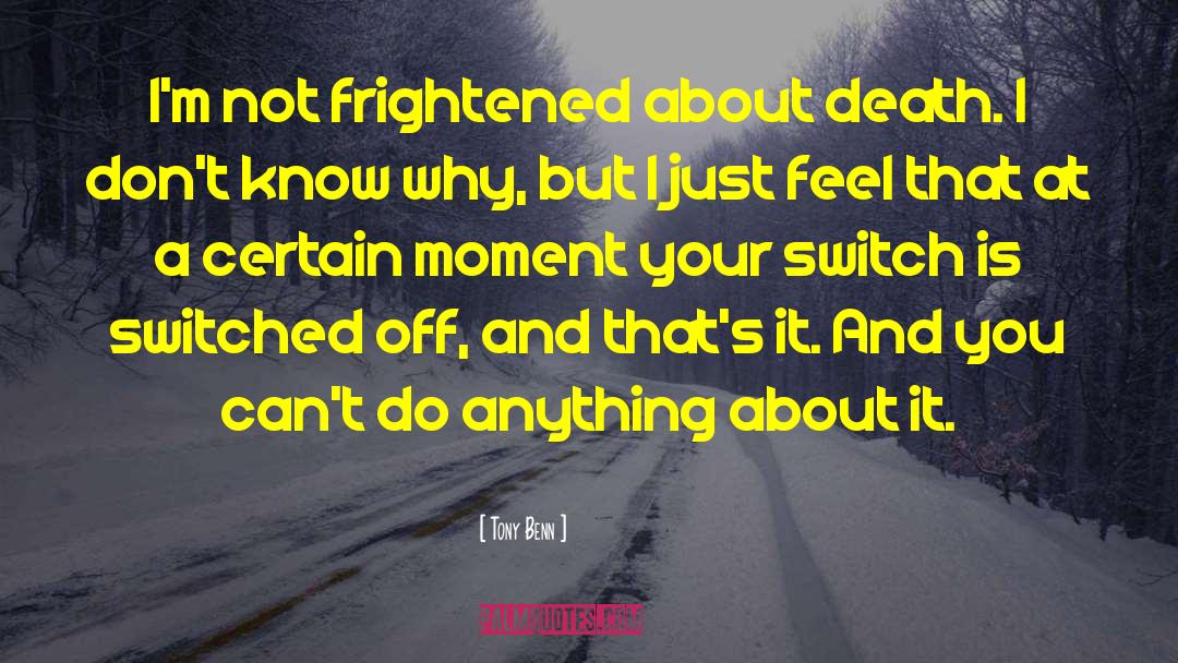 Tony Benn Quotes: I'm not frightened about death.