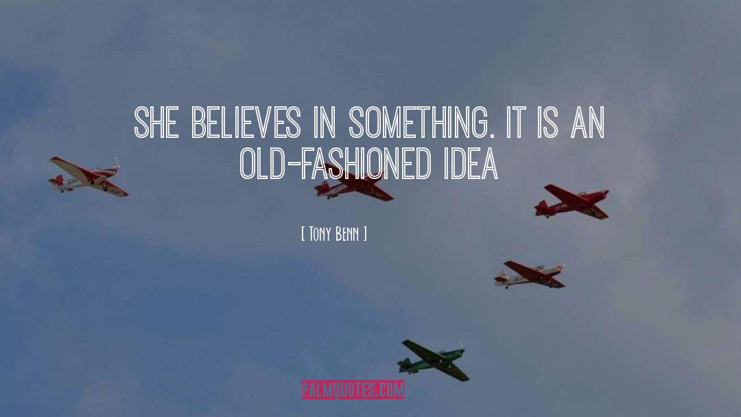 Tony Benn Quotes: She believes in something. It