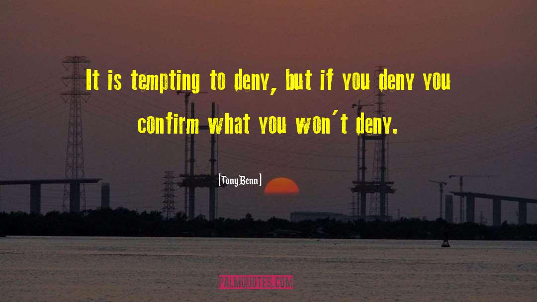 Tony Benn Quotes: It is tempting to deny,